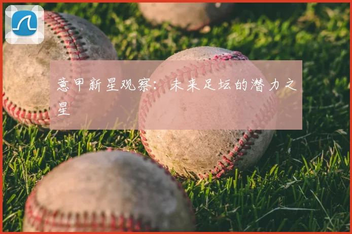 意甲新星观察：未来足坛的潜力之星