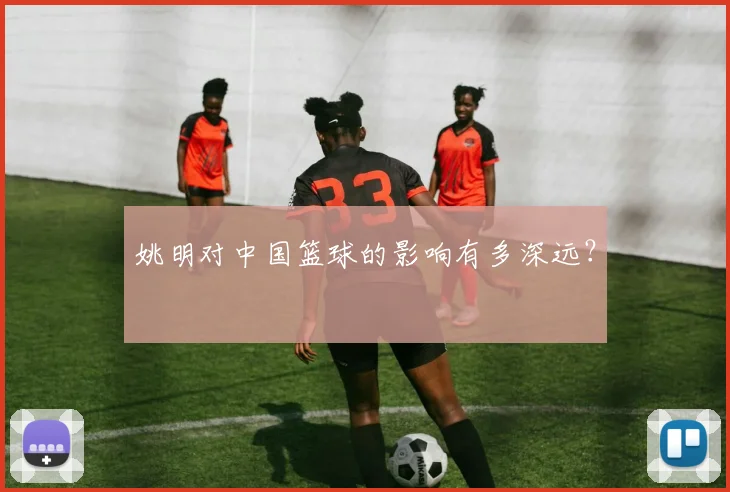 姚明对中国篮球的影响有多深远？