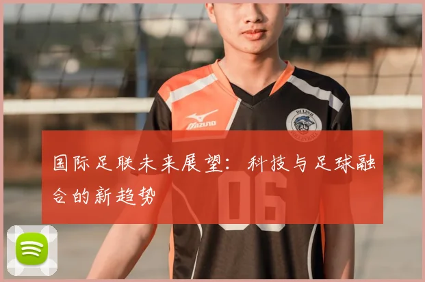 国际足联未来展望：科技与足球融合的新趋势