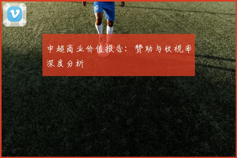 中超商业价值报告:赞助与收视率深度分析