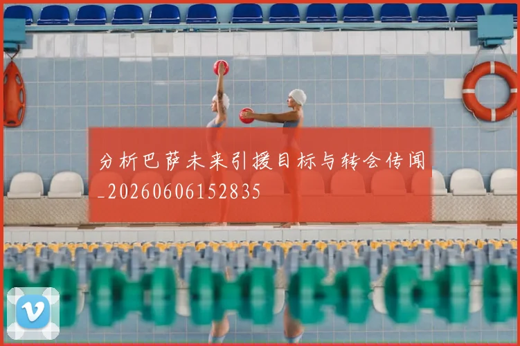 分析巴萨未来引援目标与转会传闻_20260606152835