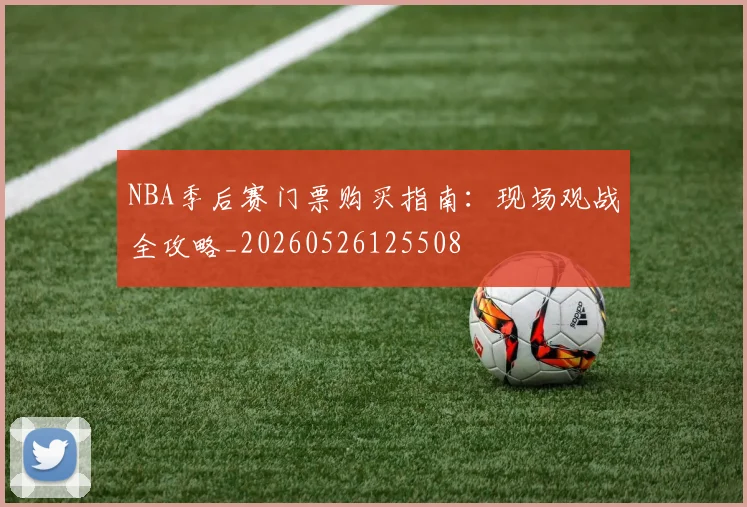 NBA季后赛门票购买指南:现场观战全攻略_20260526125508