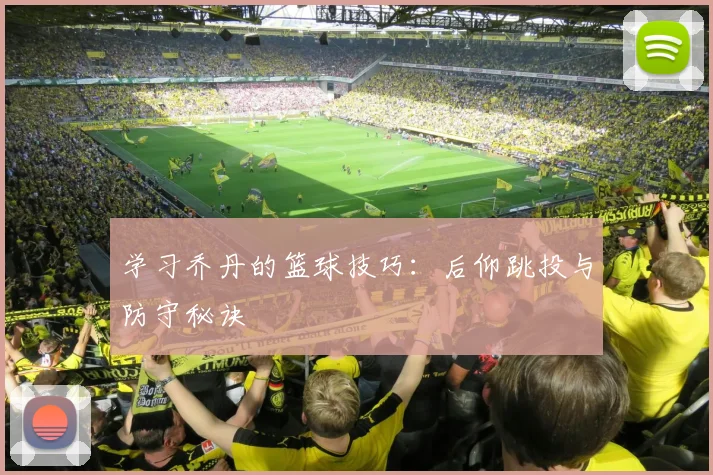 学习乔丹的篮球技巧:后仰跳投与防守秘诀