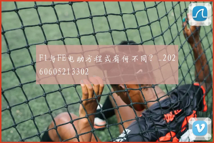 F1与FE电动方程式有何不同？_20260605213302