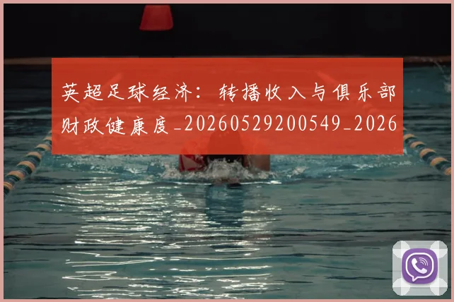 英超足球经济：转播收入与俱乐部财政健康度_20260529200549_20260702174826