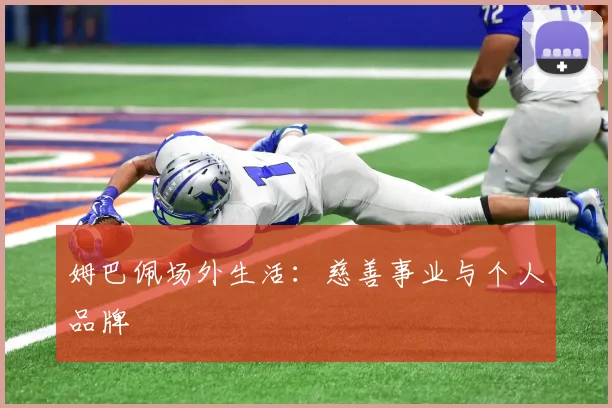 姆巴佩场外生活:慈善事业与个人品牌