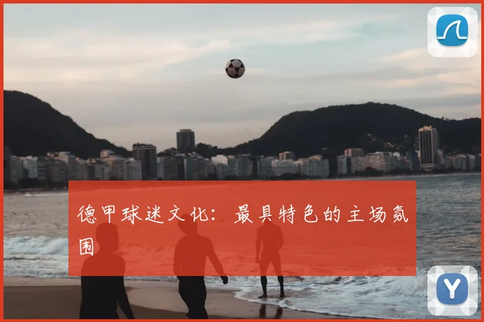德甲球迷文化：最具特色的主场氛围