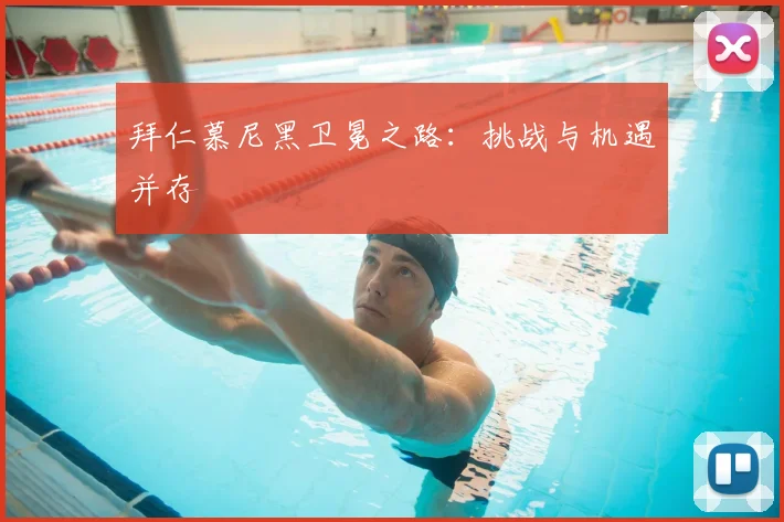 拜仁慕尼黑卫冕之路：挑战与机遇并存