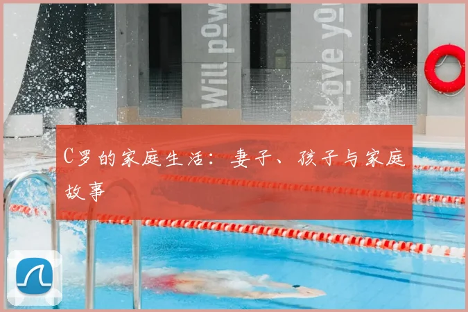 C罗的家庭生活：妻子、孩子与家庭故事