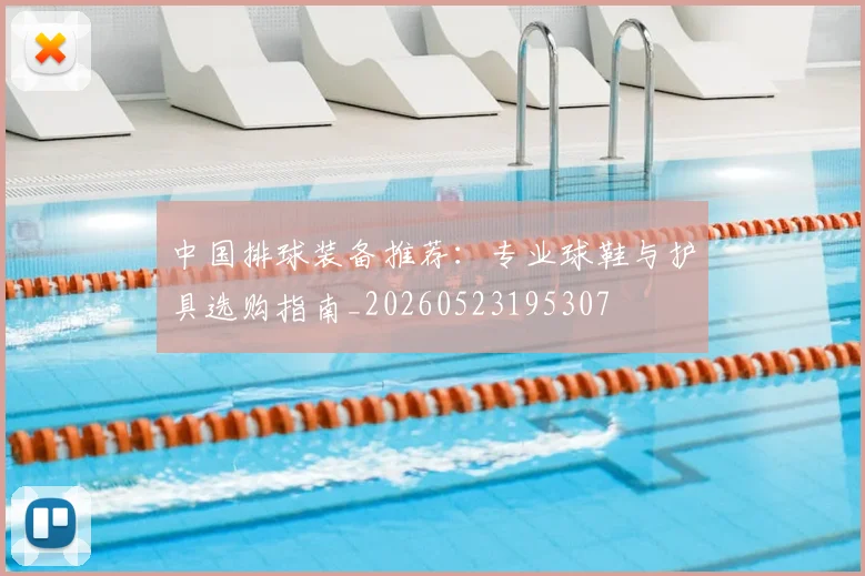 中国排球装备推荐：专业球鞋与护具选购指南_20260523195307