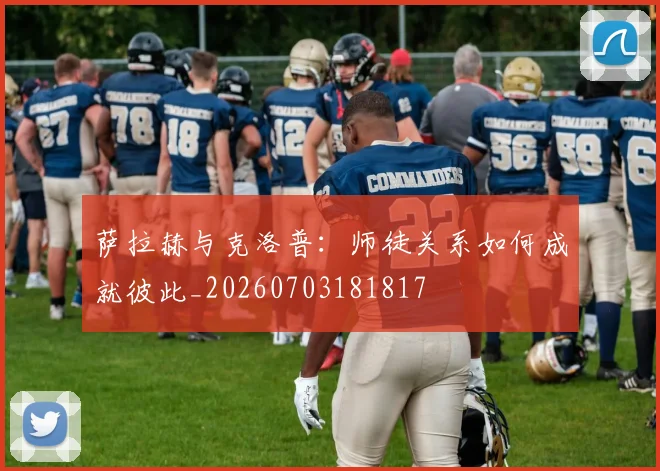 萨拉赫与克洛普:师徒关系如何成就彼此_20260703181817