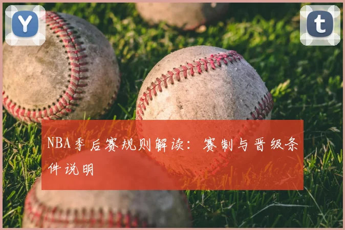 NBA季后赛规则解读:赛制与晋级条件说明