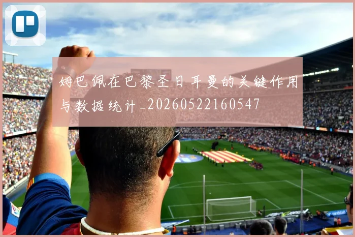 姆巴佩在巴黎圣日耳曼的关键作用与数据统计_20260522160547