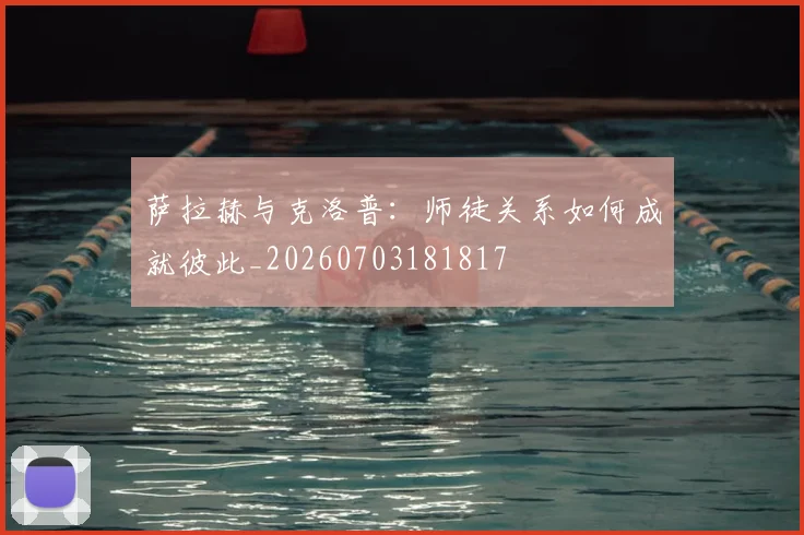 萨拉赫与克洛普：师徒关系如何成就彼此_20260703181817