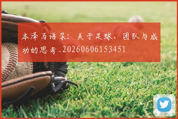 本泽马语录:关于足球、团队与成功的思考_20260606153451