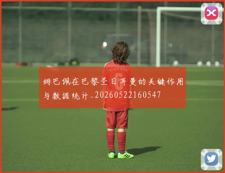 姆巴佩在巴黎圣日耳曼的关键作用与数据统计_20260522160547