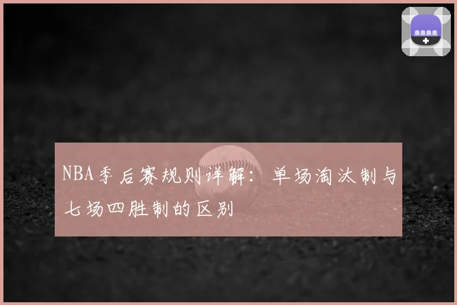 NBA季后赛规则详解:单场淘汰制与七场四胜制的区别