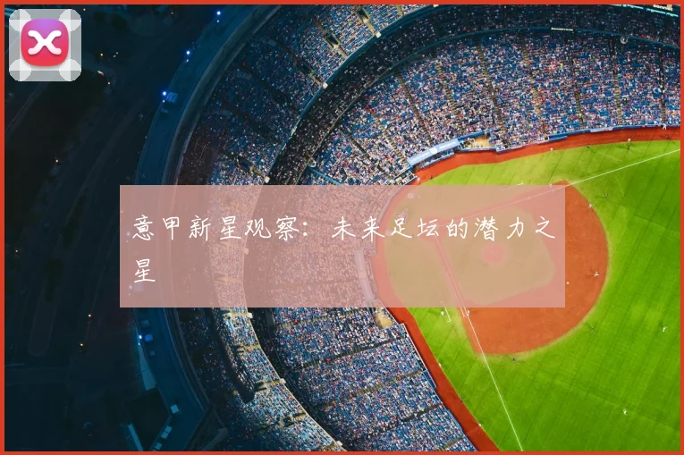 意甲新星观察：未来足坛的潜力之星