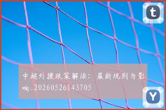 中超外援政策解读:最新规则与影响_20260526143705