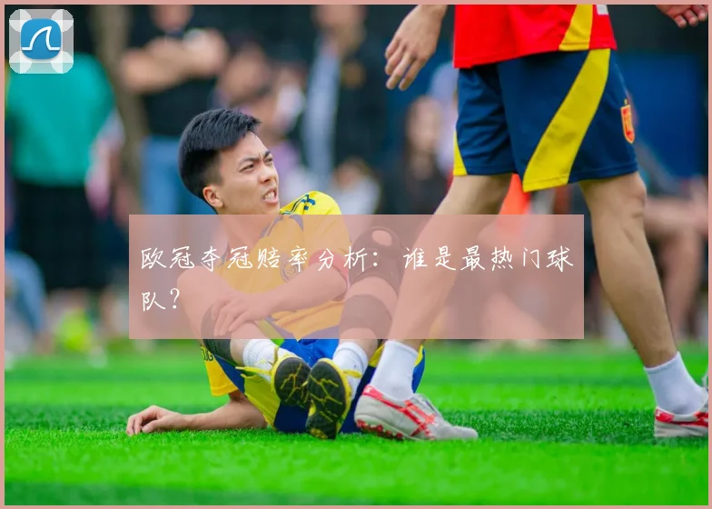 欧冠夺冠赔率分析:谁是最热门球队?