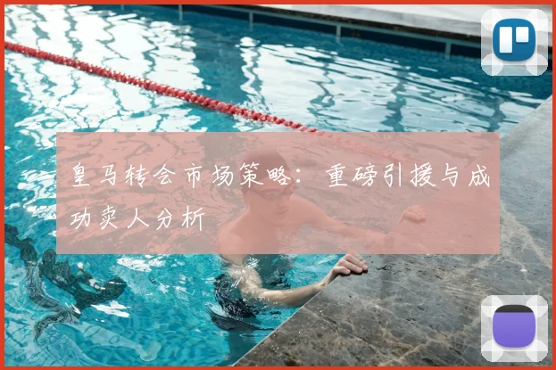 皇马转会市场策略：重磅引援与成功卖人分析