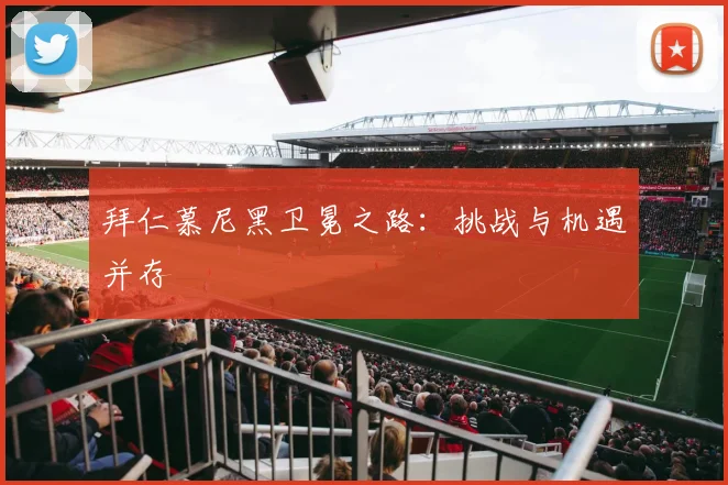 拜仁慕尼黑卫冕之路:挑战与机遇并存
