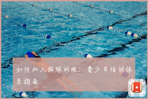 如何加入排球训练：青少年培训体系指南