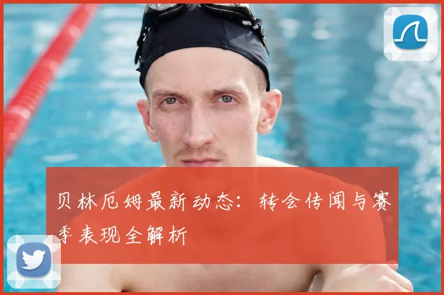 贝林厄姆最新动态：转会传闻与赛季表现全解析