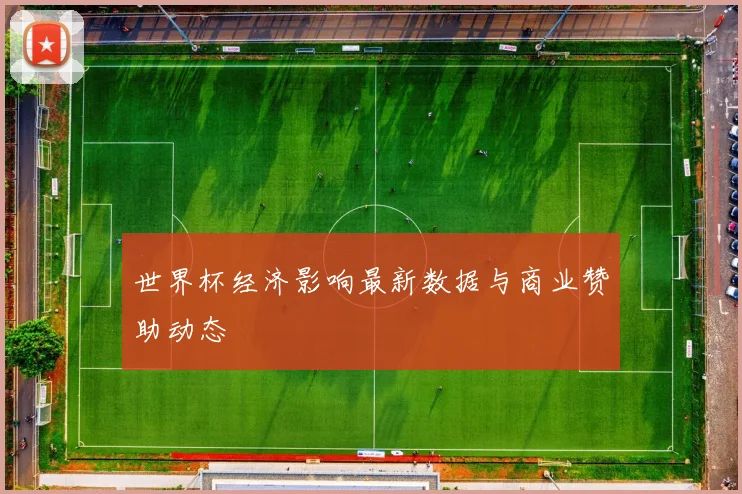 世界杯经济影响最新数据与商业赞助动态