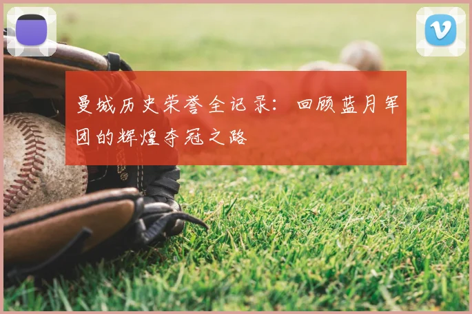 曼城历史荣誉全记录：回顾蓝月军团的辉煌夺冠之路
