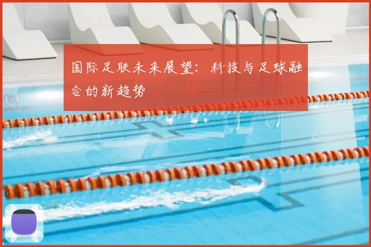 国际足联未来展望：科技与足球融合的新趋势