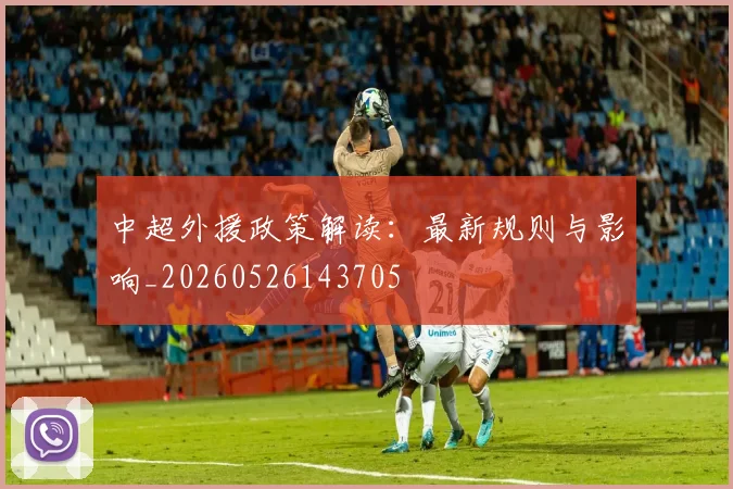中超外援政策解读:最新规则与影响_20260526143705