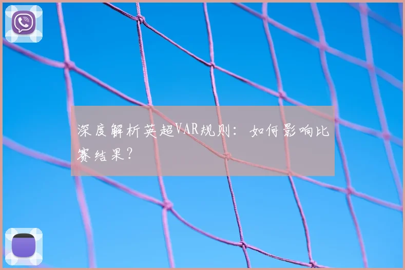深度解析英超VAR规则：如何影响比赛结果？