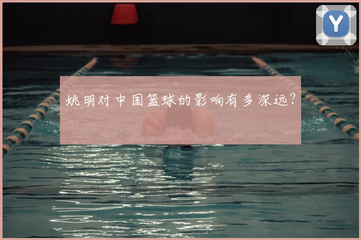 姚明对中国篮球的影响有多深远？